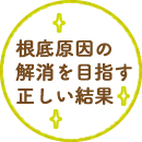 根底原因の解消を目指す正しい結果